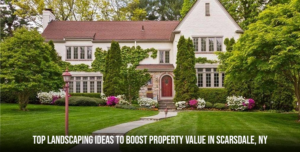 Top Landscaping Ideas to Boost Property Value in Scarsdale, NY